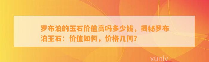 罗布泊的玉石价值高吗多少钱，揭秘罗布泊玉石：价值怎样，价格几何？