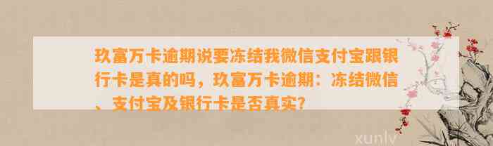 玖富万卡逾期说要冻结我微信支付宝跟银行卡是真的吗，玖富万卡逾期：冻结微信、支付宝及银行卡是否真实？