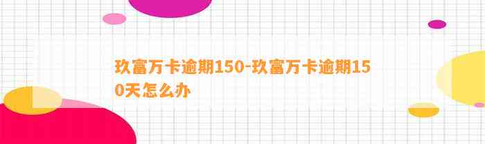 玖富万卡逾期150-玖富万卡逾期150天怎么办