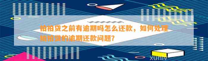 拍拍贷之前有逾期吗怎么还款，如何处理拍拍贷的逾期还款问题？