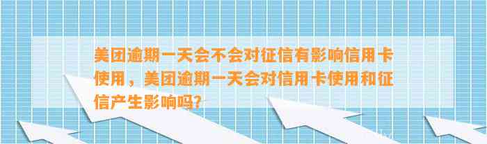 美团逾期一天会不会对征信有影响信用卡使用，美团逾期一天会对信用卡使用和征信产生影响吗？