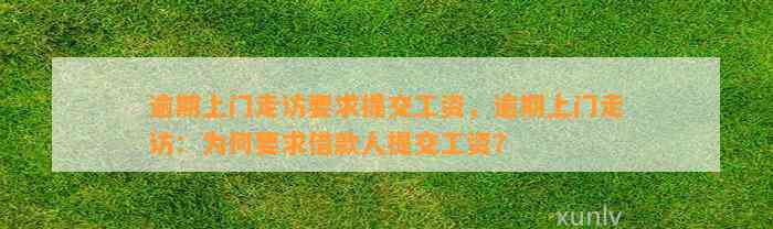 逾期上门走访要求提交工资，逾期上门走访：为何要求借款人提交工资？