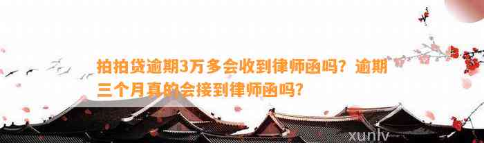 拍拍贷逾期3万多会收到律师函吗？逾期三个月真的会接到律师函吗？