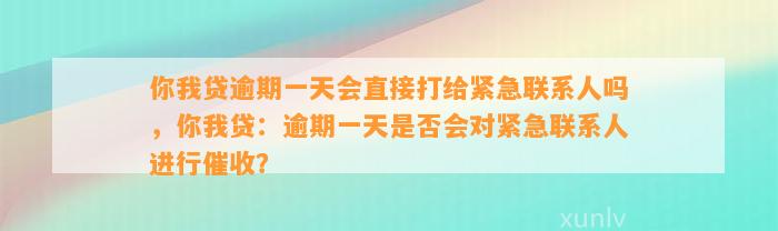 你我贷逾期一天会直接打给紧急联系人吗，你我贷：逾期一天是否会对紧急联系人进行催收？