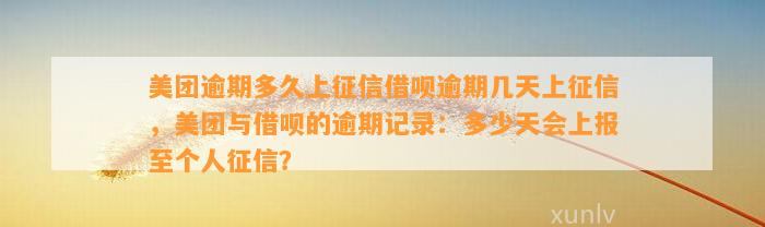 美团逾期多久上征信借呗逾期几天上征信，美团与借呗的逾期记录：多少天会上报至个人征信？