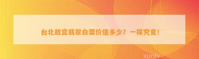 台北故宫翡翠白菜价值多少？一探究竟！