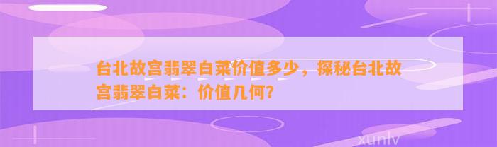 台北故宫翡翠白菜价值多少，探秘台北故宫翡翠白菜：价值几何？