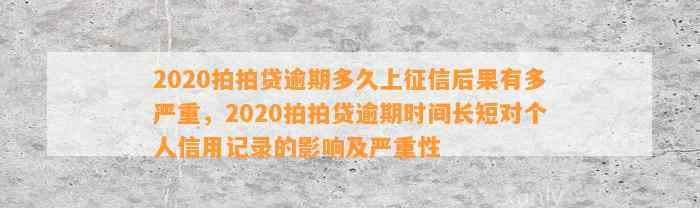 2020拍拍贷逾期多久上征信后果有多严重，2020拍拍贷逾期时间长短对个人信用记录的影响及严重性