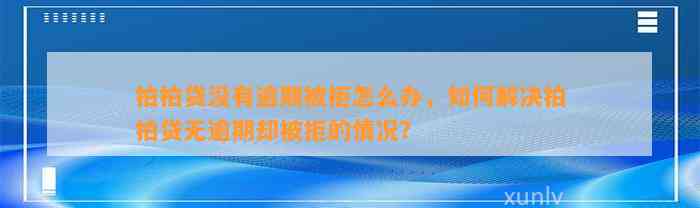 拍拍贷没有逾期被拒怎么办，如何解决拍拍贷无逾期却被拒的情况？