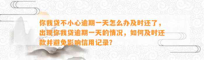 你我贷不小心逾期一天怎么办及时还了，出现你我贷逾期一天的情况，如何及时还款并避免影响信用记录？