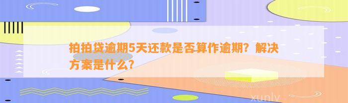 拍拍贷逾期5天还款是否算作逾期？解决方案是什么？