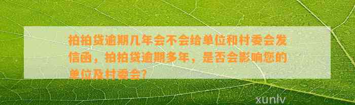 拍拍贷逾期几年会不会给单位和村委会发信函，拍拍贷逾期多年，是否会影响您的单位及村委会？