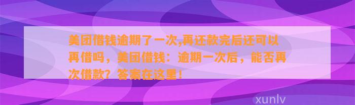 美团借钱逾期了一次,再还款完后还可以再借吗，美团借钱：逾期一次后，能否再次借款？答案在这里！