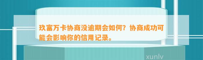 玖富万卡协商没逾期会如何？协商成功可能会影响你的信用记录。