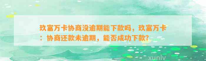 玖富万卡协商没逾期能下款吗，玖富万卡：协商还款未逾期，能否成功下款？