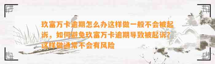 玖富万卡逾期怎么办这样做一般不会被起诉，如何避免玖富万卡逾期导致被起诉？这样做通常不会有风险