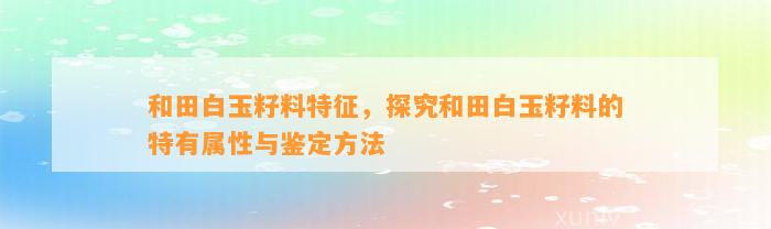 和田白玉籽料特征，探究和田白玉籽料的特有属性与鉴定方法