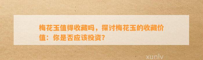 梅花玉值得收藏吗，探讨梅花玉的收藏价值：你是不是应投资？