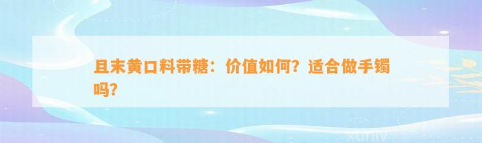 且末黄口料带糖：价值怎样？适合做手镯吗？