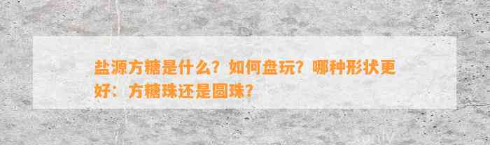 盐源方糖是什么？怎样盘玩？哪种形状更好：方糖珠还是圆珠？