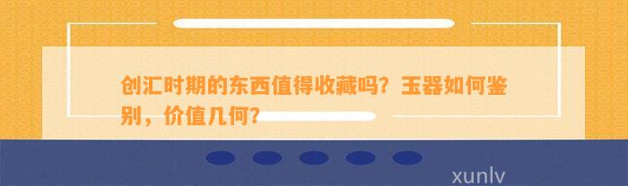 创汇时期的东西值得收藏吗？玉器怎样鉴别，价值几何？