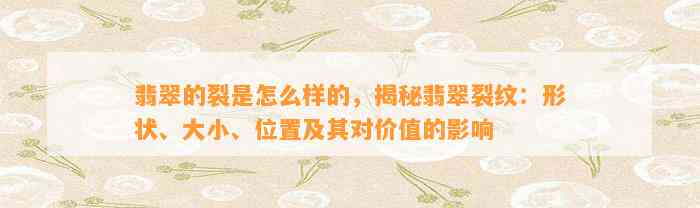 翡翠的裂是怎么样的，揭秘翡翠裂纹：形状、大小、位置及其对价值的作用