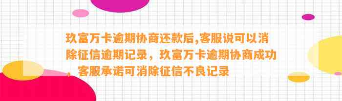 玖富万卡逾期协商还款后,客服说可以消除征信逾期记录，玖富万卡逾期协商成功，客服承诺可消除征信不良记录