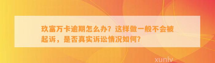 玖富万卡逾期怎么办？这样做一般不会被起诉，是否真实诉讼情况如何？