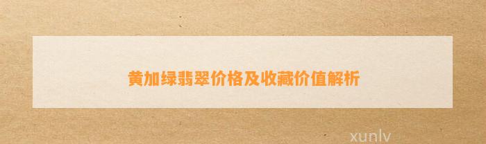 黄加绿翡翠价格及收藏价值解析