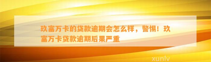 玖富万卡的贷款逾期会怎么样，警惕！玖富万卡贷款逾期后果严重