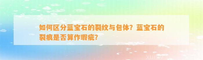 怎样区分蓝宝石的裂纹与包体？蓝宝石的裂痕是不是算作瑕疵？