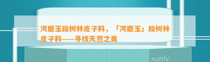 河磨玉段树林皮子料，「河磨玉」段树林皮子料——寻找天然之美