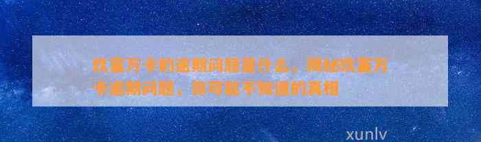 玖富万卡的逾期问题是什么，揭秘玖富万卡逾期问题，你可能不知道的真相