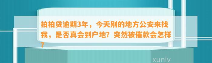 拍拍贷逾期3年，今天别的地方公安来找我，是否真会到户地？突然被催款会怎样？