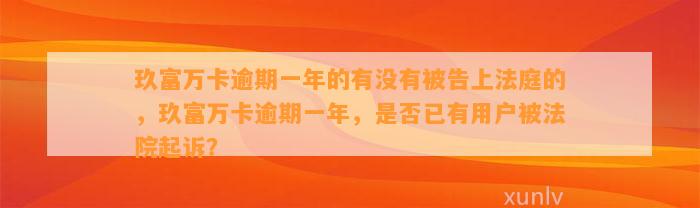 玖富万卡逾期一年的有没有被告上法庭的，玖富万卡逾期一年，是否已有用户被法院起诉？