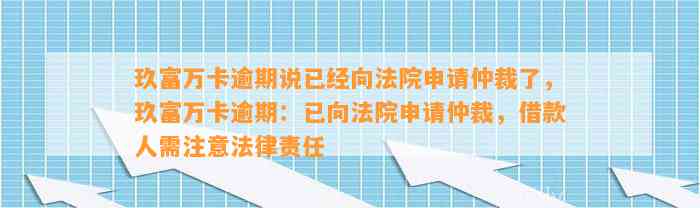 玖富万卡逾期说已经向法院申请仲裁了，玖富万卡逾期：已向法院申请仲裁，借款人需注意法律责任