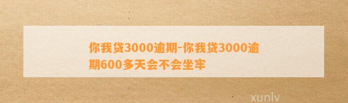 你我贷3000逾期-你我贷3000逾期600多天会不会坐牢