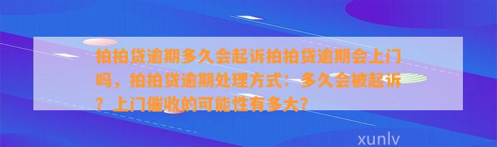 拍拍贷逾期多久会起诉拍拍贷逾期会上门吗，拍拍贷逾期处理方式：多久会被起诉？上门催收的可能性有多大？