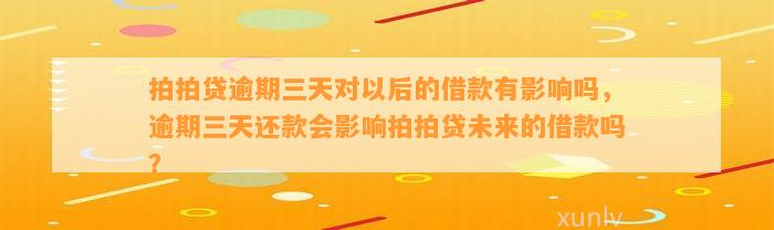 拍拍贷逾期三天对以后的借款有影响吗，逾期三天还款会影响拍拍贷未来的借款吗？