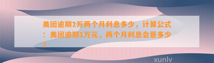 美团逾期1万两个月利息多少，计算公式：美团逾期1万元，两个月利息会是多少？