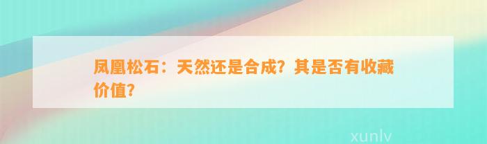 凤凰松石：天然还是合成？其是不是有收藏价值？