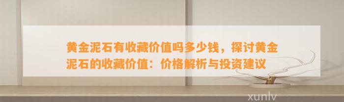 黄金泥石有收藏价值吗多少钱，探讨黄金泥石的收藏价值：价格解析与投资建议