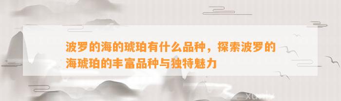 波罗的海的琥珀有什么品种，探索波罗的海琥珀的丰富品种与特别魅力