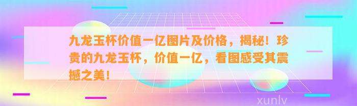 九龙玉杯价值一亿图片及价格，揭秘！珍贵的九龙玉杯，价值一亿，看图感受其震撼之美！