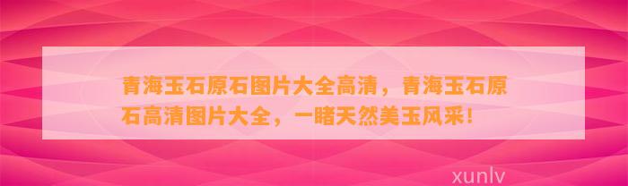 青海玉石原石图片大全高清，青海玉石原石高清图片大全，一睹天然美玉风采！