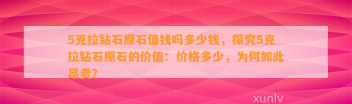 5克拉钻石原石值钱吗多少钱，探究5克拉钻石原石的价值：价格多少，为何如此昂贵？