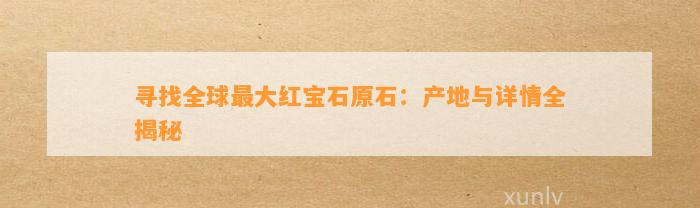 寻找全球最大红宝石原石：产地与详情全揭秘