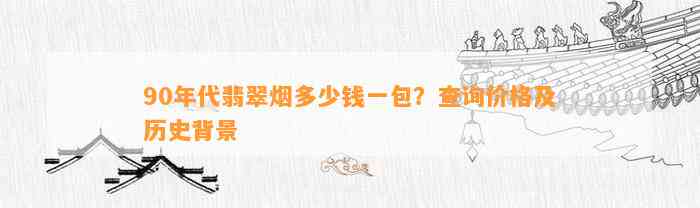 90年代翡翠烟多少钱一包？查询价格及历史背景