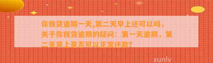 你我贷逾期一天,第二天早上还可以吗，关于你我贷逾期的疑问：第一天逾期，第二天早上是否可以正常还款？