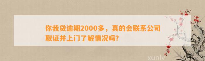 你我贷逾期2000多，真的会联系公司取证并上门了解情况吗？